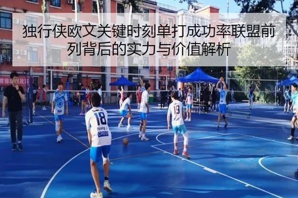 独行侠欧文关键时刻单打成功率联盟前列背后的实力与价值解析